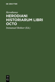 Title: Herodiani historiarum libri octo: Ad codicem Venetum a se excussum recogn. Immanuel Bekkerus, Author: Herodianus