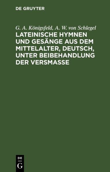 Lateinische Hymnen und Ges nge aus dem Mittelalter, deutsch, unter Beibehandlung der Versma e: Mit beigedrucktem lateinischem Urtexte