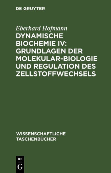 Dynamische Biochemie IV: Grundlagen der Molekularbiologie und Regulation des Zellstoffwechsels