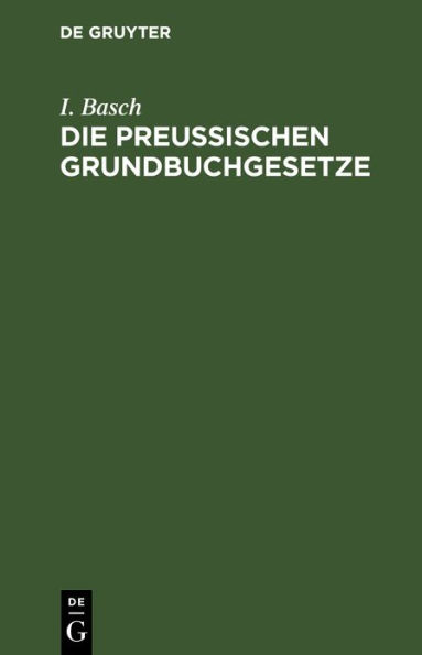 Die Preußischen Grundbuchgesetze: Nebst Kosten- und Stempelgesetzen. Mit Anmerkungen, Kosten- und Stempel-Tabellen. Handausgabe zum praktischen Gebrauche