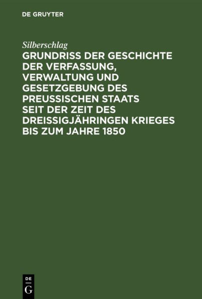 Grundri der Geschichte der Verfassung, Verwaltung und Gesetzgebung des Preu ischen Staats seit der Zeit des drei igj hringen Krieges bis zum Jahre 1850