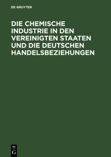Die chemische Industrie in den Vereinigten Staaten und die deutschen Handelsbeziehungen: Auf Grund von amtlichem Material