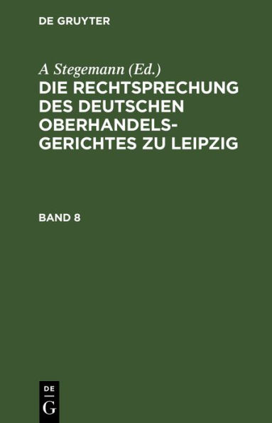 Die Rechtsprechung des Deutschen Oberhandelsgerichtes zu Leipzig. Band 8