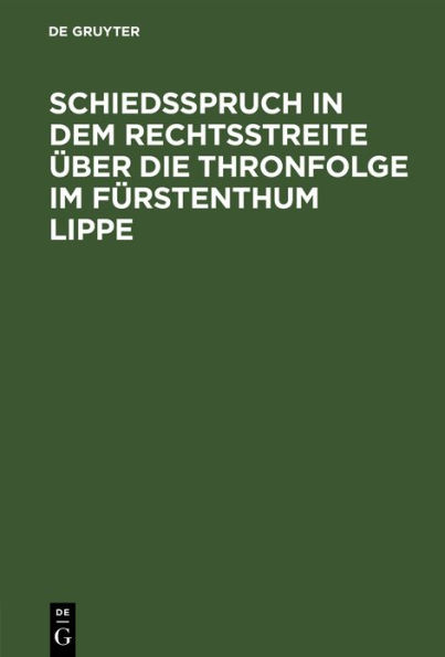 Schiedsspruch in dem Rechtsstreite ber die Thronfolge im F rstenthum Lippe: Wortgetreuer, unter Zustimmung der Parteien ver ffentlichter Abdruck mit drei Anlagen