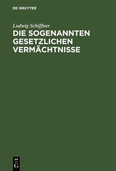 Die sogenannten gesetzlichen Vermächtnisse: Eine erbrechtliche Studie auf Grundlage des römischen und österreichischen Privatrechtes unter Berücksichtigung anderer bedeutender Codificationen