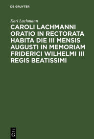 Title: Caroli Lachmanni Oratio in Rectorata Habita Die III Mensis Augusti in Memoriam Friderici Wilhelmi III Regis Beatissimi, Author: Karl Lachmann