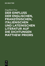 Title: Der Einfluß der englischen, französischen, italienischen und lateinischen Literatur auf die Dichtungen Matthew Priors, Author: Engelbert Frey