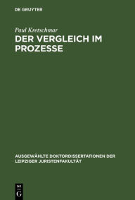 Title: Der Vergleich im Prozesse: Eine historisch-dogmatische Untersuchung, Author: Paul Kretschmar