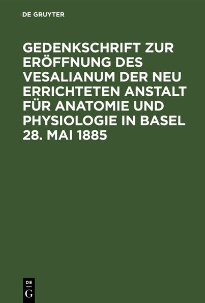 Gedenkschrift zur Er ffnung des Vesalianum der neu errichteten Anstalt f r Anatomie und Physiologie in Basel 28. Mai 1885