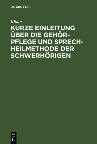 Kurze Einleitung ber die Geh r-Pflege und Sprech-Heilmethode der Schwerh rigen