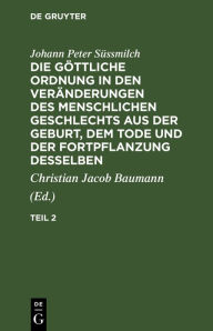 Title: Johann Peter Süssmilch: Die göttliche Ordnung in den Veränderungen des menschlichen Geschlechts aus der Geburt, dem Tode und der Fortpflanzung desselben. Teil 2, Author: Johann Peter Süssmilch