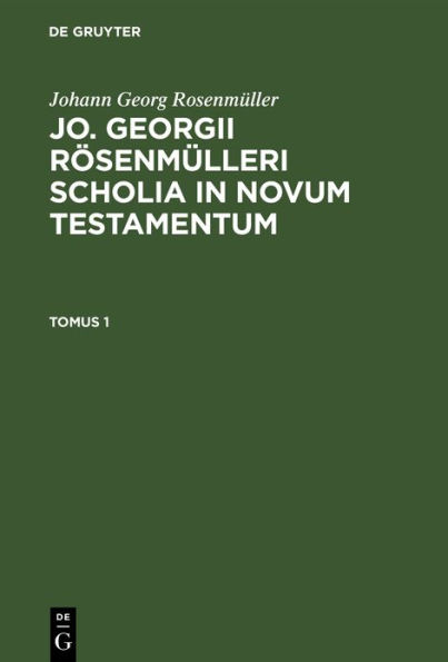 Johann Georg Rosenm ller: Jo. Georgii R senm lleri Scholia in Novum Testamentum. Tomus 1