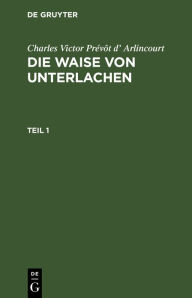 Title: Charles Victor Prévôt d' Arlincourt: Die Waise von Unterlachen. Teil 1, Author: Charles Victor Prévôt d' Arlincourt