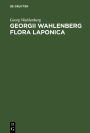 Georgii Wahlenberg Flora Laponica: Exhibens plantas geographice et botanice consideratas, in Lapponiis Suecicis scilicet Umensi, Pitensi, Lulensi, Tornensi et Kemensi ned non Lapponiis norvegegicis scilicet Nordlandia et Finmarkia utraque indigenad itiner