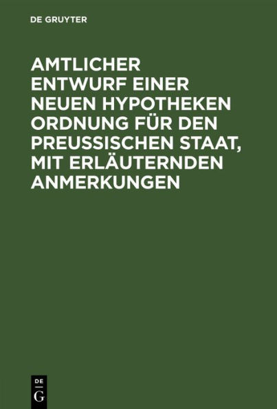 Amtlicher Entwurf einer neuen Hypotheken Ordnung f r den Preu ischen Staat, mit erl uternden Anmerkungen