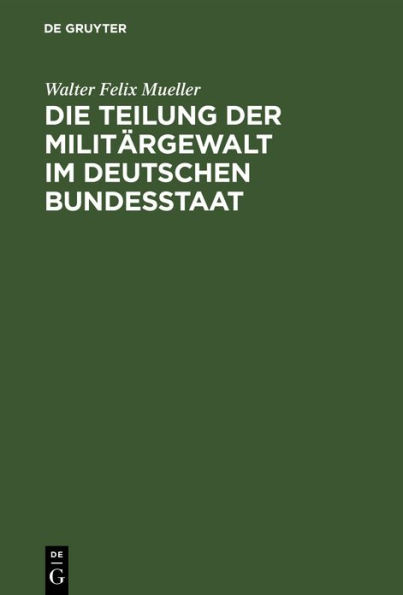 Die Teilung der Milit rgewalt im deutschen Bundesstaat: Die Milit rhoheitsrechte in ihrer Verteilung zwischen Kaiser und Landesherrn. Mit besonderer Ber cksichtigung des K nigreichs Sachsen