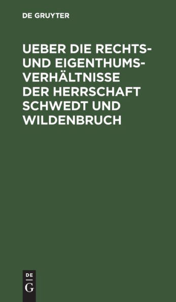 Ueber die Rechts- und Eigenthums-Verh ltnisse der Herrschaft Schwedt und Wildenbruch: Ein Beitrag zum Preu ischen Domainrecht