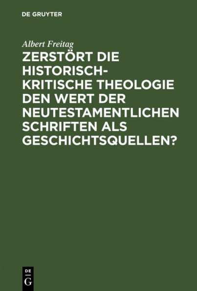 Zerst rt die historisch-kritische Theologie den Wert der neutestamentlichen Schriften als Geschichtsquellen?: Vortrag, gehalten auf der Allgemeinen Schlesischen Predigerkonferenz zu Breslau 1910