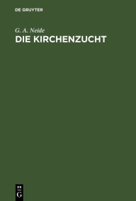 Title: Die Kirchenzucht: Eine Denkschrift zun chst f r Presbyterien in der rheinischen Provinzial-Synode, Author: G. A. Neide