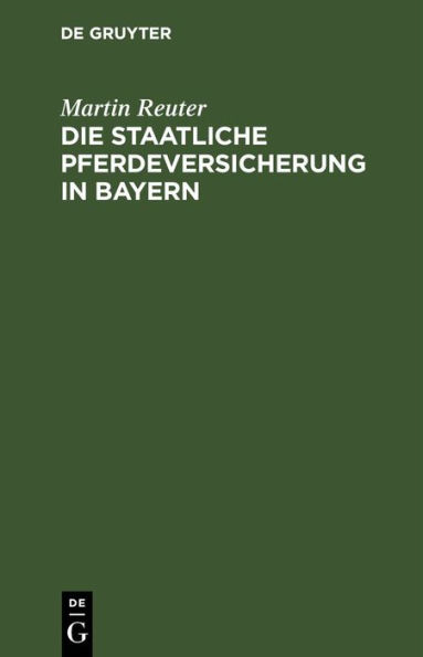 Die staatliche Pferdeversicherung in Bayern: Das bayerische Gesetz vom 15. April 1900, die Pferdeversicherungsanstalt betreffend; nebst dem Normalstatut f r die der bayerischen Pferdeversicherungsanstalt beitretenden Pferdeversicherungsvereine und den hie