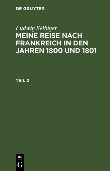 Ludwig Selbiger: Meine Reise nach Frankreich in den Jahren 1800 und 1801. Teil 2