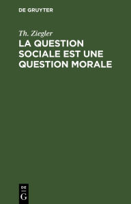Title: La question sociale est une question morale, Author: Th. Ziegler