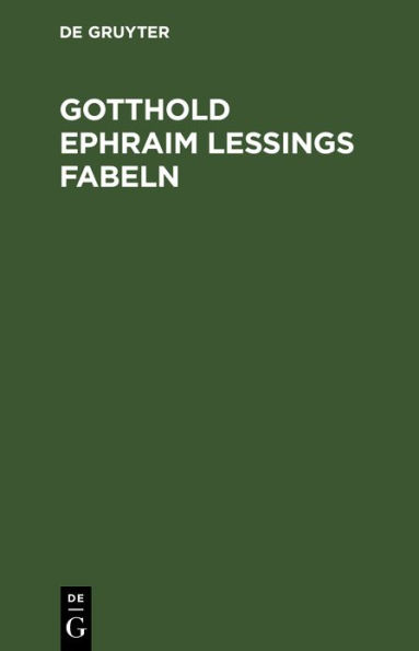 Gotthold Ephraim Lessings Fabeln: Drey B cher. Nebst Abhandlungen mit dieser Dichtungsart verwandten Inhalts