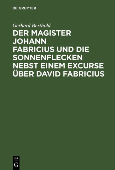 Der Magister Johann Fabricius und die Sonnenflecken nebst einem Excurse ber David Fabricius: Eine Studie