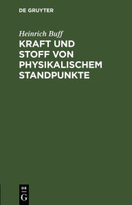 Title: Kraft und Stoff von physikalischem Standpunkte: Ein Vorlesungs-Vortrag in populär-wissenschaftler Form, Author: Heinrich Buff