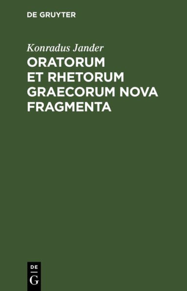 Oratorum et Rhetorum Graecorum Nova Fragmenta: Collecta Adnotationibusque Instructa