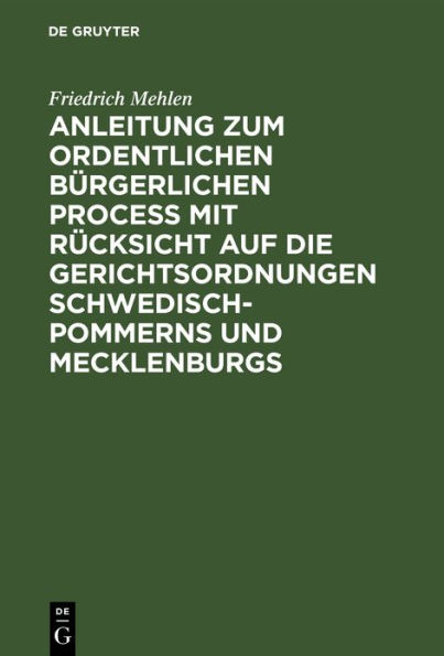 Anleitung zum ordentlichen b rgerlichen Proce mit R cksicht auf die Gerichtsordnungen Schwedisch-Pommerns und Mecklenburgs