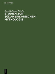 Title: Studien zur Südamerikanischen Mythologie: Die ätiologischen Motive, Author: Robert Lehmann-Nitsche