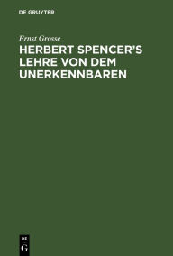 Title: Herbert Spencer's Lehre von dem Unerkennbaren, Author: Ernst Grosse