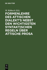Title: Formenlehre des attischen Dialekt's nebst den wichtigsten syntaktischen Regeln über attische Prosa, Author: W. Ribbeck
