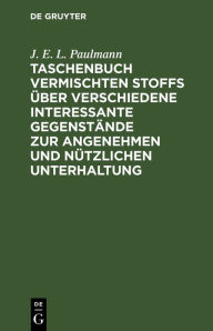 Title: Taschenbuch vermischten Stoffs über verschiedene interessante Gegenstände zur angenehmen und nützlichen Unterhaltung, Author: J. E. L. Paulmann