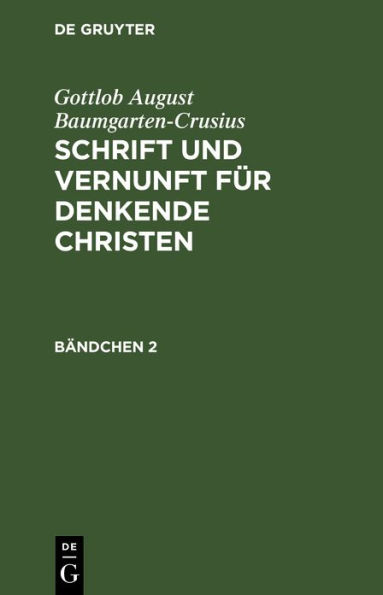 Gottlob August Baumgarten-Crusius: Schrift und Vernunft f r denkende Christen. B ndchen 2