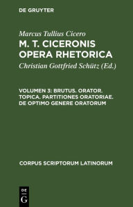 Title: Brutus. Orator. Topica. Partitiones oratoriae. De optimo genere oratorum, Author: Marcus Tullius Cicero