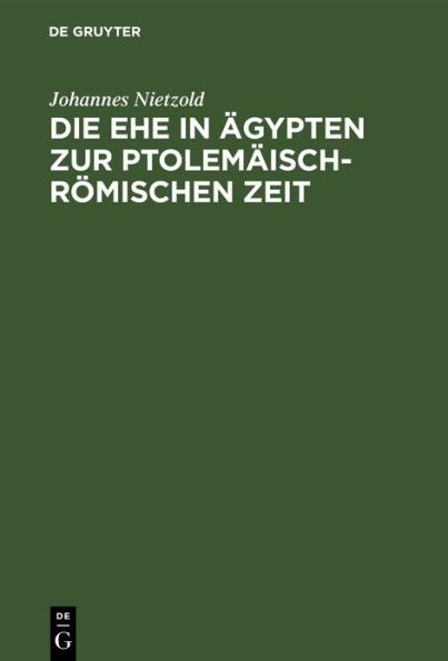 Die Ehe in gypten zur ptolem isch-r mischen Zeit: Nach den griechischen Heiratskontrakten und verwandten Urkunden