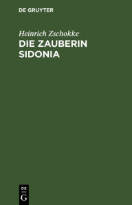 Title: Die Zauberin Sidonia: Schauspiel in vier Aufzügen, Author: Heinrich Zschokke