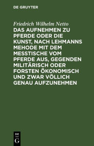 Title: Das Aufnehmen zu Pferde oder die Kunst, nach Lehmanns Mehode mit dem Messtische vom Pferde aus, Gegenden militärisch oder Forsten Ökonomisch und zwar völlich genau aufzunehmen: Nebst der Beschreibung des hierzu erforderlichen neu erfundenen Apparates, Author: Friedrich Wilhelm Netto