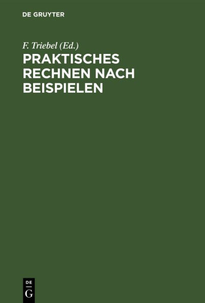 Praktisches Rechnen nach Beispielen: Rechen-Leitfaden f r alle Berufsst nde, nebst einem Verzeichnis der unteilbaren Zahlen (Primzahlen) bis 10 000 und einem Anhang f r Papierberechnung