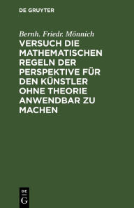 Title: Versuch die mathematischen Regeln der Perspektive für den Künstler ohne Theorie anwendbar zu machen, Author: Bernh. Friedr. Mönnich