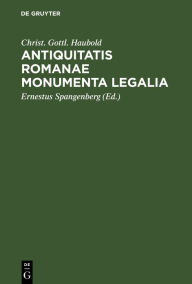 Title: Antiquitatis Romanae Monumenta Legalia: extra libros juris Romani sparsa, quae in aere, lapide, aliave materia, vel apud veteres auctores extraneos, partim integra, partim mutila, sed genuina, supersunt ..., Author: Christ. Gottl. Haubold