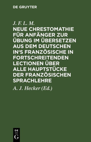 Neue Chrestomathie f r Anf nger zur bung im bersetzen aus dem deutschen in's Franz sische in fortschreitenden Lectionen ber alle Hauptst cke der franz sischen Sprachlehre