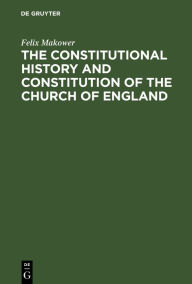 Title: The Constitutional History and Constitution of the Church of England, Author: Felix Makower
