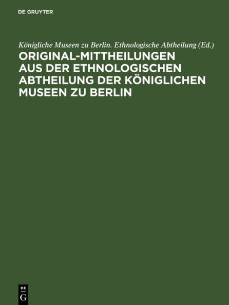 Original-Mittheilungen aus der Ethnologischen Abtheilung der K niglichen Museen zu Berlin: Jahrgang 1, Heft 1