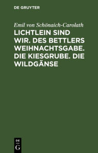 Title: Lichtlein sind wir. Des Bettlers Weihnachtsgabe. Die Kiesgrube. Die Wildgänse, Author: Emil von Schönaich-Carolath