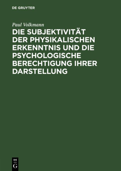 Die Subjektivit t der physikalischen Erkenntnis und die psychologische Berechtigung ihrer Darstellung: Rede bei bergabe des Rektorates der K niglichen Albertus-Universit t in K nigsberg i. Pr. am 12. April 1908