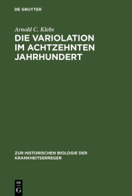 Title: Die Variolation im achtzehnten Jahrhundert: Ein historischer Beitrag zur Immunitätsforschung, Author: Arnold C. Klebs