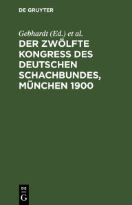 Title: Der Zwölfte Kongress des Deutschen Schachbundes, München 1900, Author: Gebhardt